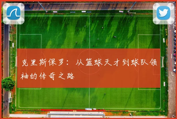 克里斯保罗：从篮球天才到球队领袖的传奇之路