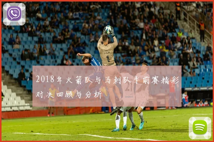2018年火箭队与马刺队季前赛精彩对决回顾与分析