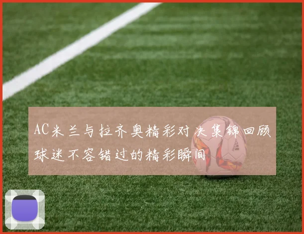 AC米兰与拉齐奥精彩对决集锦回顾球迷不容错过的精彩瞬间