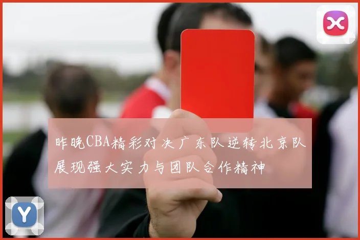 昨晚CBA精彩对决广东队逆转北京队展现强大实力与团队合作精神