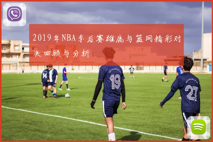2019年NBA季后赛雄鹿与篮网精彩对决回顾与分析