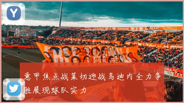 意甲焦点战莱切迎战乌迪内全力争胜展现球队实力