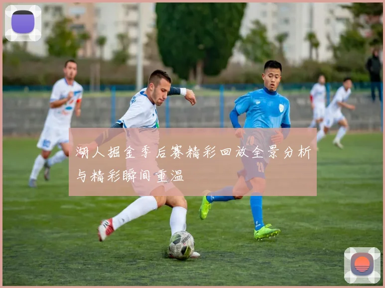 湖人掘金季后赛精彩回放全景分析与精彩瞬间重温
