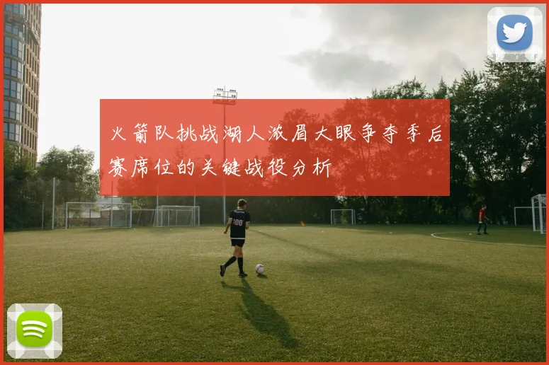 火箭队挑战湖人浓眉大眼争夺季后赛席位的关键战役分析