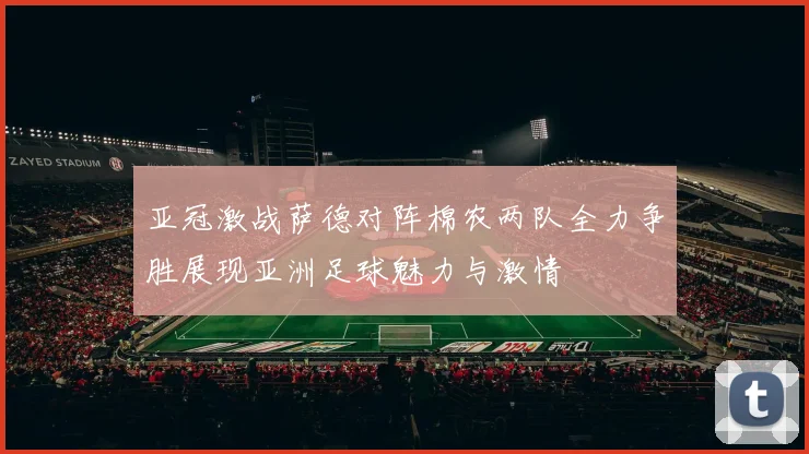 亚冠激战萨德对阵棉农两队全力争胜展现亚洲足球魅力与激情